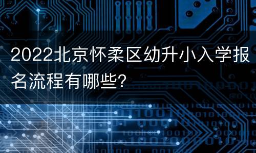 2022北京怀柔区幼升小入学报名流程有哪些？