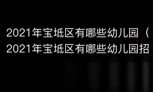 2021年宝坻区有哪些幼儿园（2021年宝坻区有哪些幼儿园招聘）