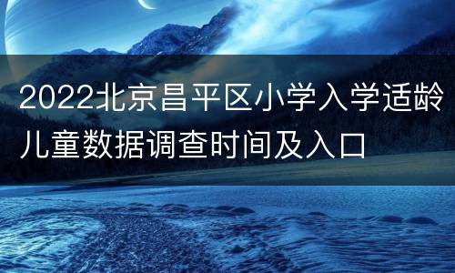 2022北京昌平区小学入学适龄儿童数据调查时间及入口