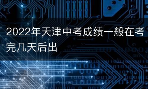 2022年天津中考成绩一般在考完几天后出