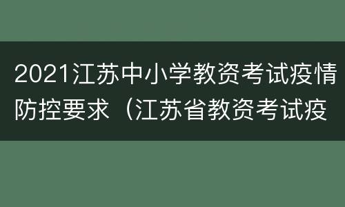 2021江苏中小学教资考试疫情防控要求（江苏省教资考试疫情防控要求）