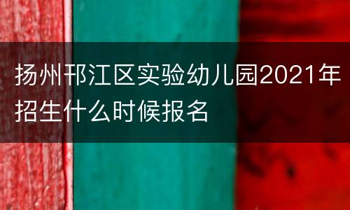 扬州邗江区实验幼儿园2021年招生什么时候报名