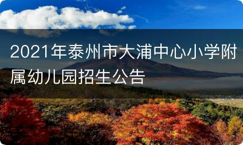 2021年泰州市大浦中心小学附属幼儿园招生公告