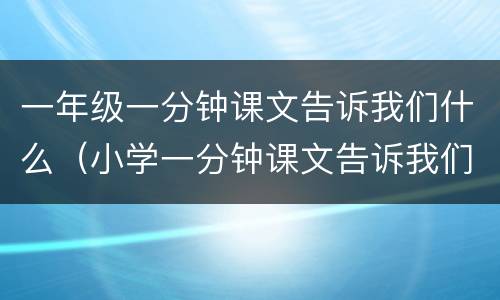 一年级一分钟课文告诉我们什么（小学一分钟课文告诉我们什么）