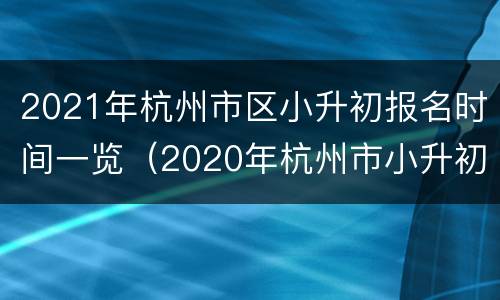 2021年杭州市区小升初报名时间一览（2020年杭州市小升初报名）