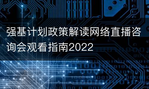 强基计划政策解读网络直播咨询会观看指南2022