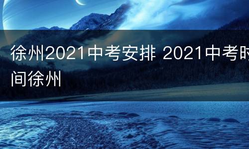 徐州2021中考安排 2021中考时间徐州