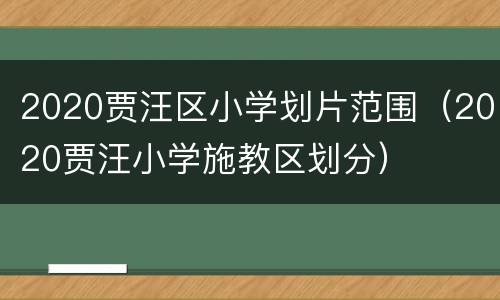 2020贾汪区小学划片范围（2020贾汪小学施教区划分）