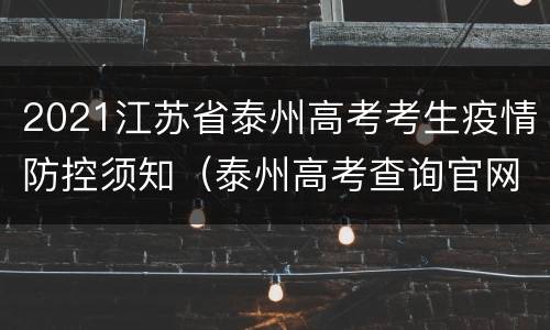 2021江苏省泰州高考考生疫情防控须知（泰州高考查询官网）