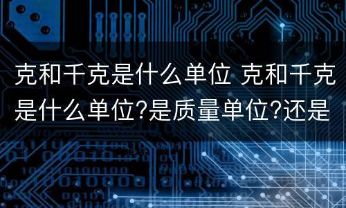 克和千克是什么单位 克和千克是什么单位?是质量单位?还是重量单位?