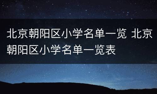 北京朝阳区小学名单一览 北京朝阳区小学名单一览表