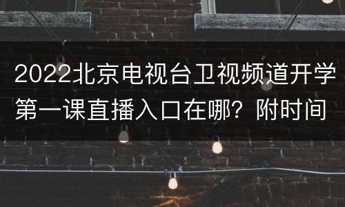 2022北京电视台卫视频道开学第一课直播入口在哪？附时间