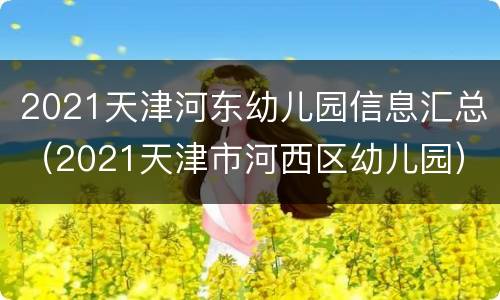 2021天津河东幼儿园信息汇总（2021天津市河西区幼儿园）