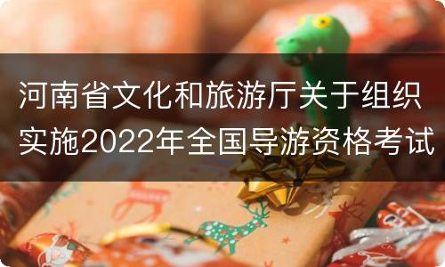 河南省文化和旅游厅关于组织实施2022年全国导游资格考试的通知