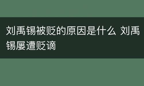 刘禹锡被贬的原因是什么 刘禹锡屡遭贬谪