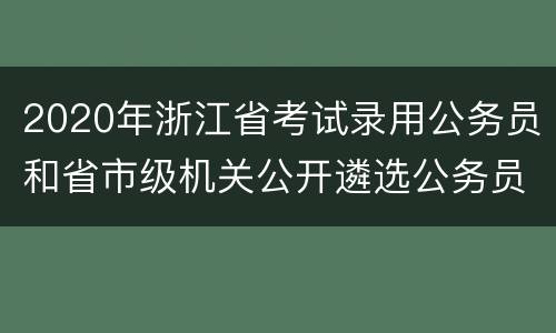 2020年浙江省考试录用公务员和省市级机关公开遴选公务员笔试公告