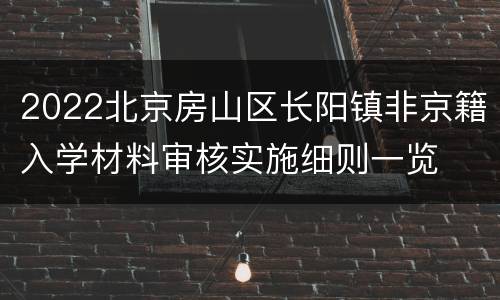 2022北京房山区长阳镇非京籍入学材料审核实施细则一览