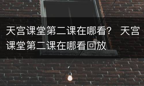 天宫课堂第二课在哪看？ 天宫课堂第二课在哪看回放