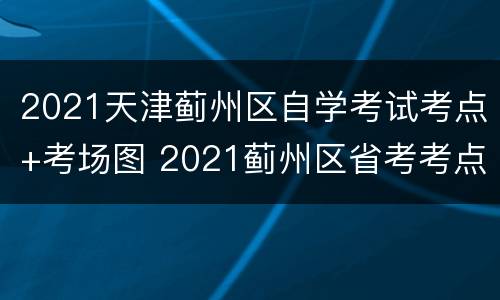 2021天津蓟州区自学考试考点+考场图 2021蓟州区省考考点