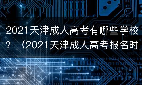 2021天津成人高考有哪些学校？（2021天津成人高考报名时间）