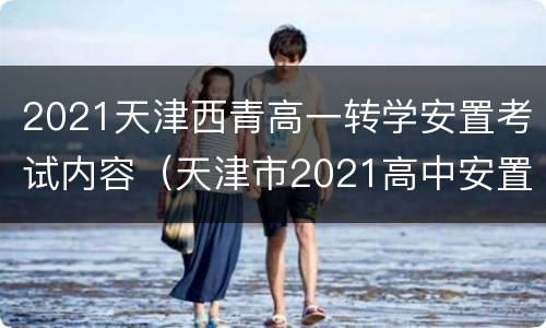 2021天津西青高一转学安置考试内容（天津市2021高中安置考试）