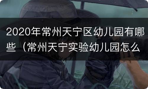 2020年常州天宁区幼儿园有哪些（常州天宁实验幼儿园怎么样）