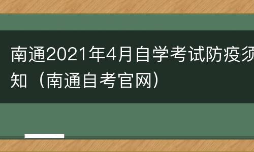 南通2021年4月自学考试防疫须知（南通自考官网）