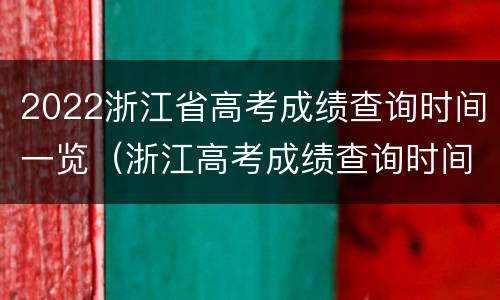 2022浙江省高考成绩查询时间一览（浙江高考成绩查询时间2021具体时间）