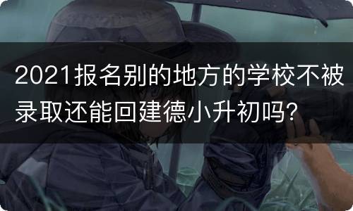 2021报名别的地方的学校不被录取还能回建德小升初吗？