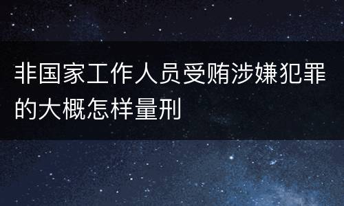 非国家工作人员受贿涉嫌犯罪的大概怎样量刑