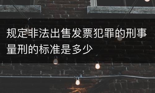 规定非法出售发票犯罪的刑事量刑的标准是多少