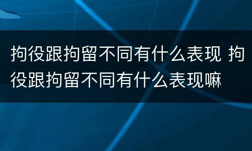 拘役跟拘留不同有什么表现 拘役跟拘留不同有什么表现嘛