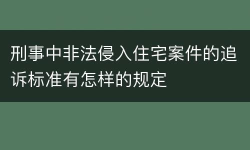 刑事中非法侵入住宅案件的追诉标准有怎样的规定