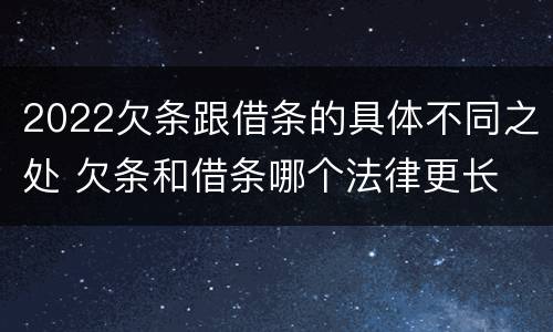 2022欠条跟借条的具体不同之处 欠条和借条哪个法律更长