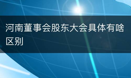 河南董事会股东大会具体有啥区别