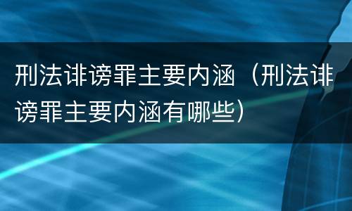 刑法诽谤罪主要内涵（刑法诽谤罪主要内涵有哪些）