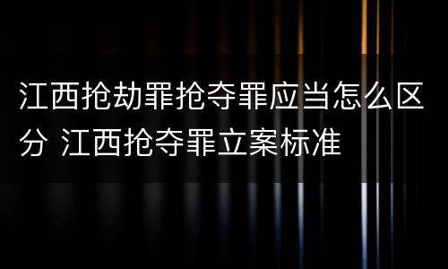 江西抢劫罪抢夺罪应当怎么区分 江西抢夺罪立案标准