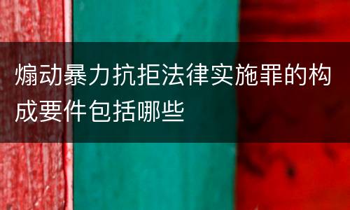 煽动暴力抗拒法律实施罪的构成要件包括哪些