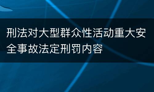 刑法对大型群众性活动重大安全事故法定刑罚内容