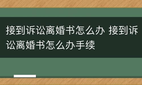 接到诉讼离婚书怎么办 接到诉讼离婚书怎么办手续