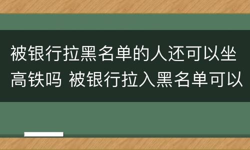 被银行拉黑名单的人还可以坐高铁吗 被银行拉入黑名单可以坐飞机高铁吗