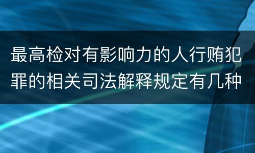 最高检对有影响力的人行贿犯罪的相关司法解释规定有几种