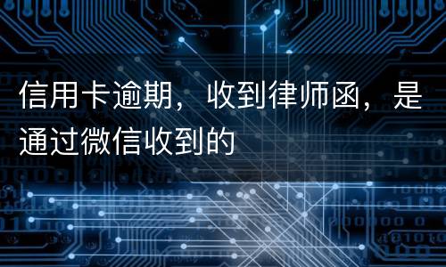 信用卡逾期，收到律师函，是通过微信收到的