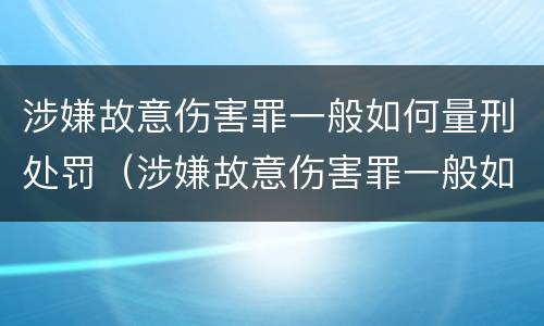 涉嫌故意伤害罪一般如何量刑处罚（涉嫌故意伤害罪一般如何量刑处罚的）