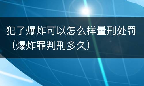 犯了爆炸可以怎么样量刑处罚（爆炸罪判刑多久）