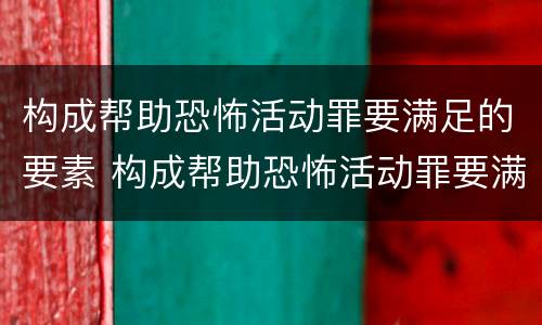 构成帮助恐怖活动罪要满足的要素 构成帮助恐怖活动罪要满足的要素有哪些