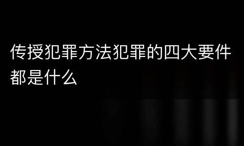 传授犯罪方法犯罪的四大要件都是什么