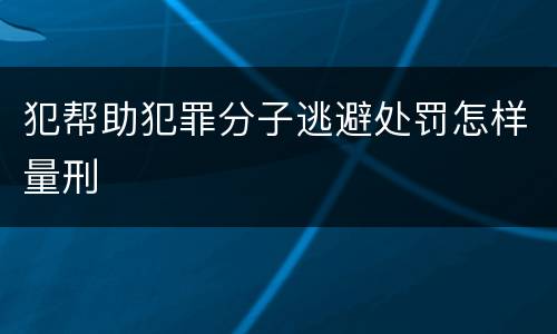 犯帮助犯罪分子逃避处罚怎样量刑