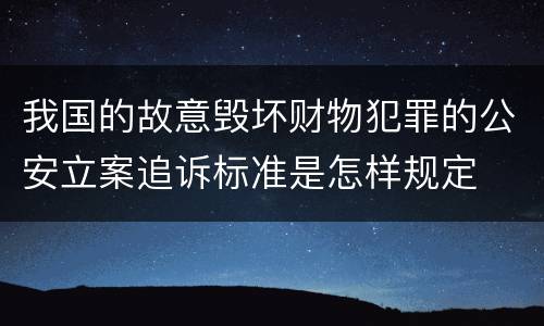 我国的故意毁坏财物犯罪的公安立案追诉标准是怎样规定