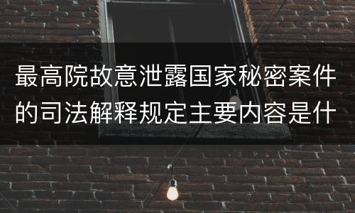 最高院故意泄露国家秘密案件的司法解释规定主要内容是什么